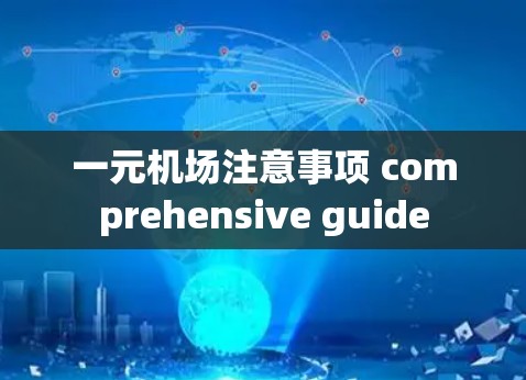 一元机场注意事项 comprehensive guide 一元机场注意事项 comprehensive guide