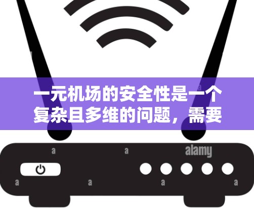 一元机场的安全性是一个复杂且多维的问题,需要综合考虑多个因素。以下是对一元机场安全性的详细分析 一元机场的安全性是一个复杂且多维的问题,需要综合考虑多个因素。以下是对一元机场安全性的详细分析