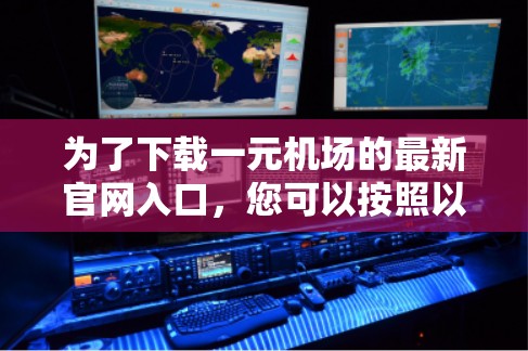 为了下载一元机场的最新官网入口,您可以按照以下步骤进行操作 为了下载一元机场的最新官网入口,您可以按照以下步骤进行操作