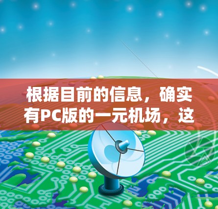 根据目前的信息,确实有PC版的一元机场,这些机场通常会配备电脑系统、智能设备和自助冲浪机,以提供更便捷的服务。如果有具体的例子或数据,可以进一步验证这一点 根据目前的信息,确实有PC版的一元机场,这些机场通常会配备电脑系统、智能设备和自助冲浪机,以提供更便捷的服务。如果有具体的例子或数据,可以进一步验证这一点
