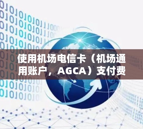 使用机场电信卡（机场通用账户，AGCA）支付费用的步骤如下