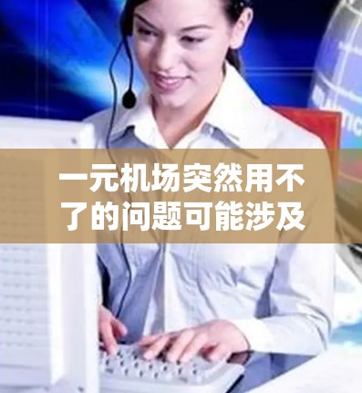 一元机场突然用不了的问题可能涉及多种原因,包括交通、基础设施、运营团队以及政策等因素。以下是一些可能的原因和解决方法 一元机场突然用不了的问题可能涉及多种原因,包括交通、基础设施、运营团队以及政策等因素。以下是一些可能的原因和解决方法