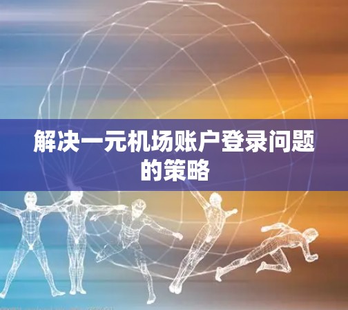 解决一元机场账户登录问题的策略