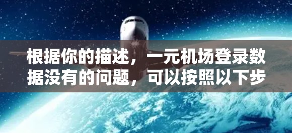 根据你的描述，一元机场登录数据没有的问题，可以按照以下步骤解决