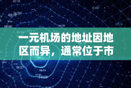 一元机场的地址因地区而异，通常位于市中心或机场附近，交通便利，节省交通费用。以下是一些常见的机场地址，供参考