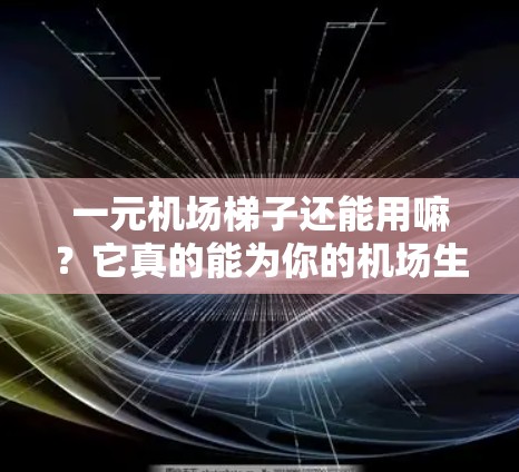 一元机场梯子还能用嘛？它真的能为你的机场生活节省时间吗？