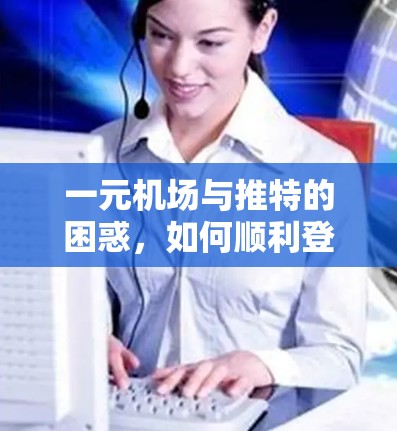 一元机场与推特的困惑，如何顺利登录？