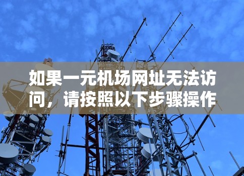 如果一元机场网址无法访问，请按照以下步骤操作