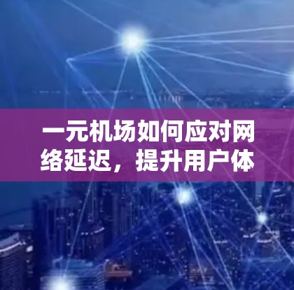 一元机场如何应对网络延迟，提升用户体验