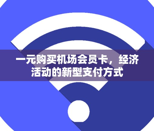 一元购买机场会员卡,经济活动的新型支付方式 一元购买机场会员卡,经济活动的新型支付方式
