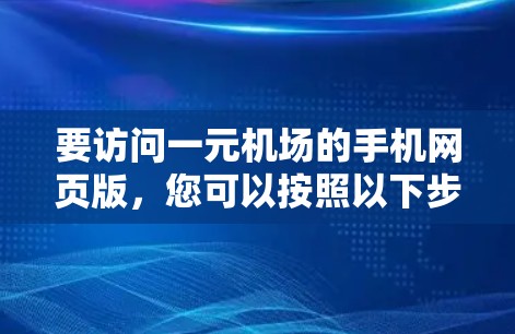 要访问一元机场的手机网页版,您可以按照以下步骤操作 要访问一元机场的手机网页版,您可以按照以下步骤操作