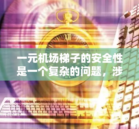 一元机场梯子的安全性是一个复杂的问题，涉及多方面的因素。以下是对一元机场梯子安全性的详细分析和解决方案