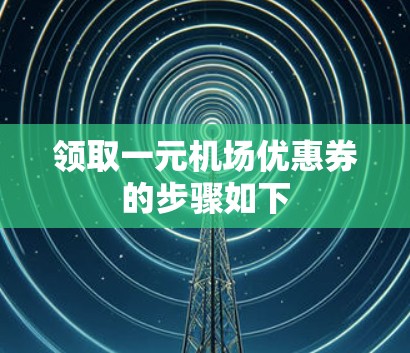 领取一元机场优惠券的步骤如下