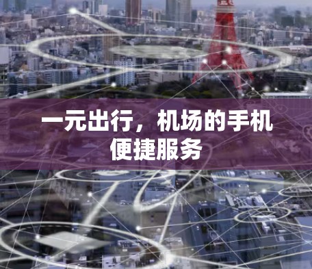一元出行,机场的手机便捷服务 一元出行,机场的手机便捷服务