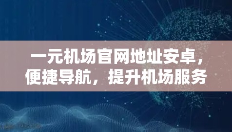 一元机场官网地址安卓,便捷导航,提升机场服务 一元机场官网地址安卓,便捷导航,提升机场服务