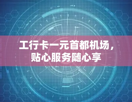 工行卡一元首都机场，贴心服务随心享
