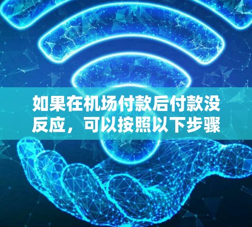 如果在机场付款后付款没反应，可以按照以下步骤进行