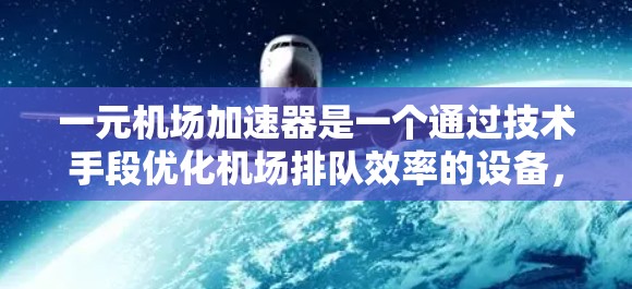 一元机场加速器是一个通过技术手段优化机场排队效率的设备，它通过自动识别、智能提示和智能推荐等多种功能来提升排队效率。以下是基于以上思考整理的逐步解释