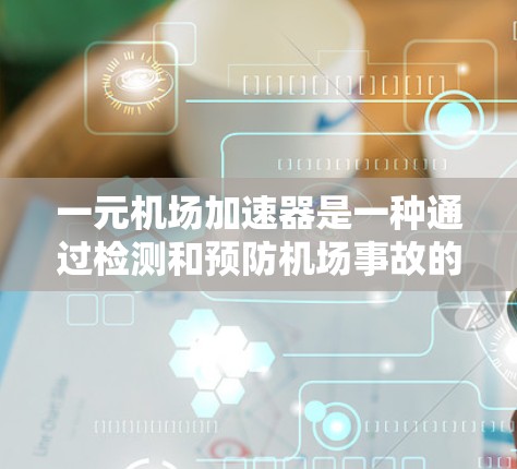 一元机场加速器是一种通过检测和预防机场事故的设备，旨在提高机场的安全性。以下是对其安全性的全面分析