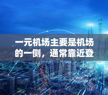 一元机场主要是机场的一侧，通常靠近登机口，提供一些特定的便利服务。具体是否还能使用取决于机场的安排和设施。一般来说，一元机场可能有以下设施