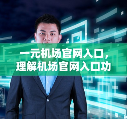 一元机场官网入口，理解机场官网入口功能，助力机场管理与服务优化