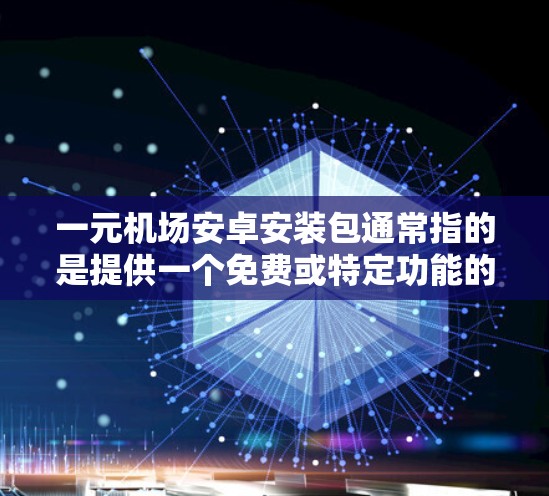 一元机场安卓安装包通常指的是提供一个免费或特定功能的单机版应用的安装包，供用户下载并安装。以下是一些可能的步骤和解释，帮助您安装机场安卓应用的安装包