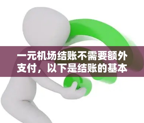 一元机场结账不需要额外支付，以下是结账的基本步骤和注意事项