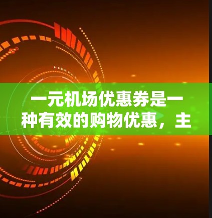 一元机场优惠券是一种有效的购物优惠，主要应用于机场和相关设施。以下是其运作的详细步骤