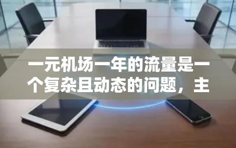 一元机场一年的流量是一个复杂且动态的问题，主要取决于多种因素，包括交通工具的使用频率、载客量以及运营效率。以下是一个综合分析，尝试估算一元机场一年的总流量