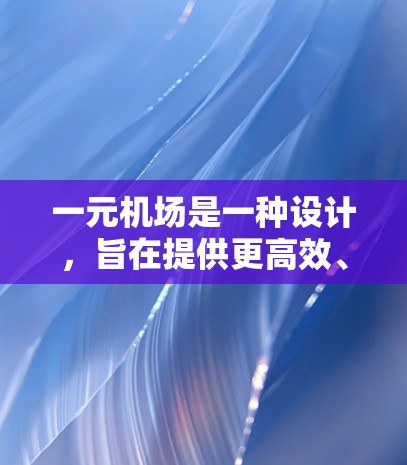 一元机场是一种设计，旨在提供更高效、更便利的机场服务。它的特点包括