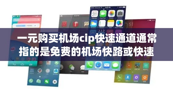 一元购买机场cip快速通道通常指的是免费的机场快路或快速通道，可以在机场内快速到达附近的景点或道路。这种交通方式通常由特定的交通服务提供，可能包含停车或交通服务。以下是一些建议和信息