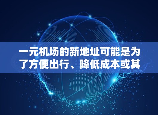 一元机场的新地址可能是为了方便出行、降低成本或其他经济目的。如果您指的是旧的贴吧或不太方便的区域，可以考虑以下几种解决方案