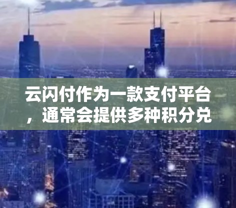 云闪付作为一款支付平台，通常会提供多种积分兑换活动，尤其是在机场服务中。以下是一些常见的云闪付机场积分兑换活动