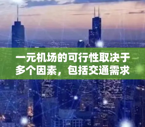 一元机场的可行性取决于多个因素，包括交通需求、空间布局、基础设施成本、时间和地点的交通高峰等。以下是对一元机场实施的综合分析