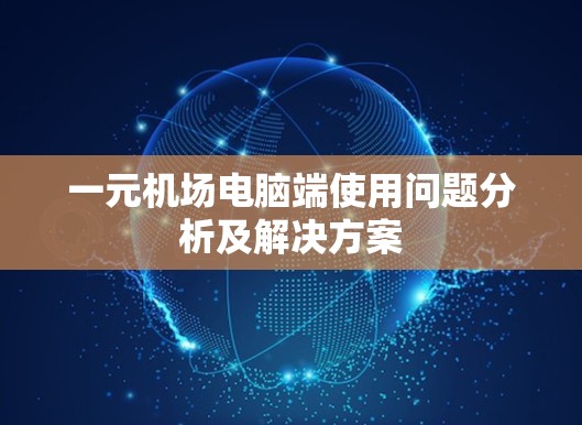 一元机场电脑端使用问题分析及解决方案
