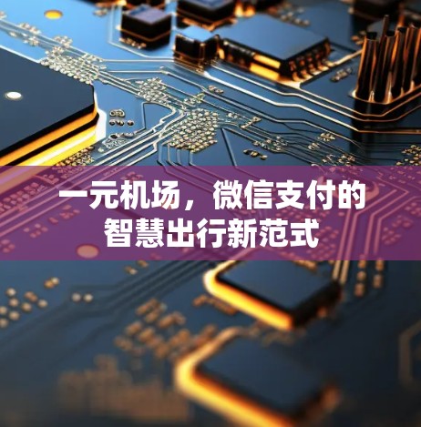 一元机场,微信支付的智慧出行新范式 一元机场,微信支付的智慧出行新范式