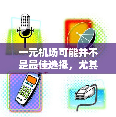 一元机场可能并不是最佳选择，尤其是在你需要灵活服务或更高效的服务时。以下是一些可能的解决方案