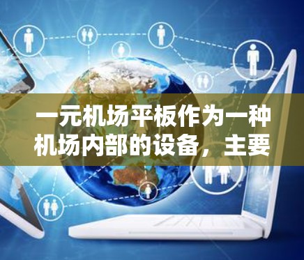 一元机场平板作为一种机场内部的设备，主要适用于特定的机场，通常仅在该机场使用，以满足其特定的需求和功能。以下是对一元机场平板的详细分析
