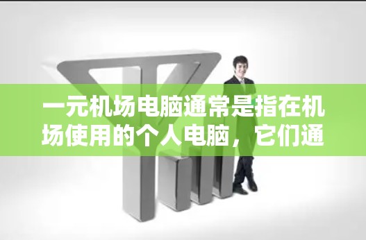 一元机场电脑通常是指在机场使用的个人电脑，它们通常用于娱乐、上网、收银等日常活动。以下是一些关于一元机场电脑的常见问题及解答