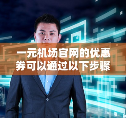一元机场官网的优惠券可以通过以下步骤找到和使用
