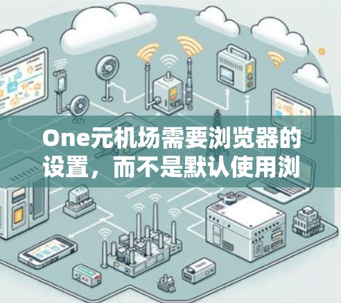 One元机场需要浏览器的设置，而不是默认使用浏览器。以下是具体步骤