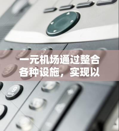 一元机场通过整合各种设施，实现以下主要作用