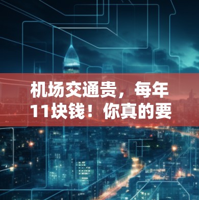 机场交通贵，每年11块钱！你真的要多花钱吗？