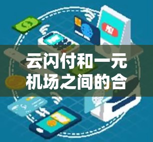 云闪付和一元机场之间的合作关系可以理解为云闪付作为支付平台,与一元机场结合,提供了一种更便捷、更高效的支付解决方案。以下是对此关系的详细分析 云闪付和一元机场之间的合作关系可以理解为云闪付作为支付平台,与一元机场结合,提供了一种更便捷、更高效的支付解决方案。以下是对此关系的详细分析