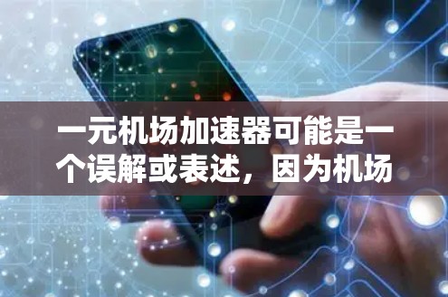 一元机场加速器可能是一个误解或表述，因为机场加速器通常指的是机场加速仪（即用于测量飞机加速度的设备）机场加速仪的价格因地区、品牌和型号而异，通常在几百到几千元不等