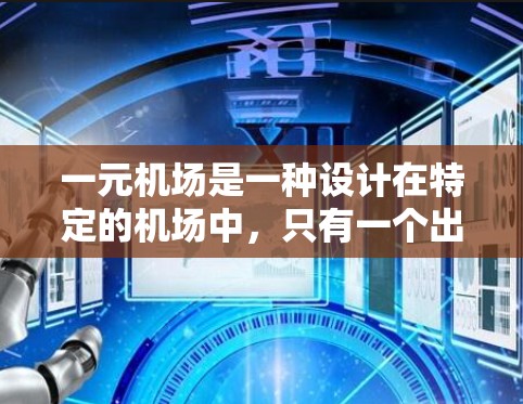 一元机场是一种设计在特定的机场中，只有一个出站口的项目。这种设计旨在通过减少出站口数量，提高出站效率和用户体验。以下是对一元机场的详细分析
