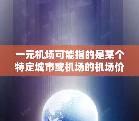 一元机场可能指的是某个特定城市或机场的机场价格较低，但具体价格取决于机场、航班、时间等其他因素。以下是一元机场一个月多少钱的建议，但请根据实际情况参考