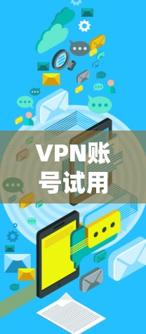 VPN账号试用指南，轻松享受虚拟网络的全生命周期