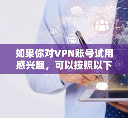 如果你对VPN账号试用感兴趣，可以按照以下步骤进行