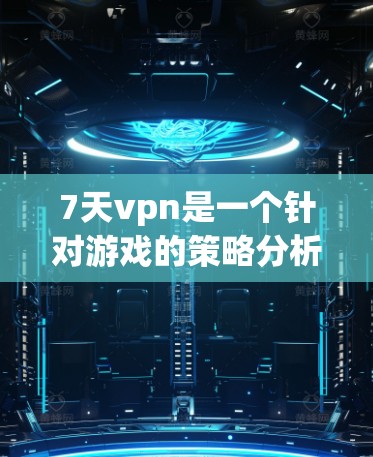 7天vpn是一个针对游戏的策略分析工具，旨在帮助玩家优化游戏体验、发现更好的游戏选项以及解决问题。如果你对游戏策略有兴趣，并且希望深入了解7天vpn的功能和使用方法，以下是一些要点